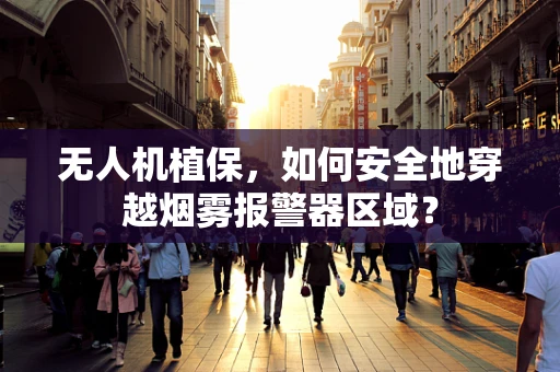 无人机植保，如何安全地穿越烟雾报警器区域？