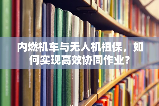内燃机车与无人机植保，如何实现高效协同作业？