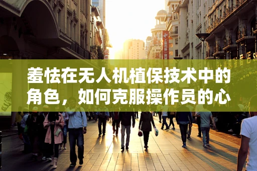 羞怯在无人机植保技术中的角色，如何克服操作员的心理障碍？