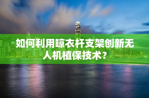 如何利用晾衣杆支架创新无人机植保技术？