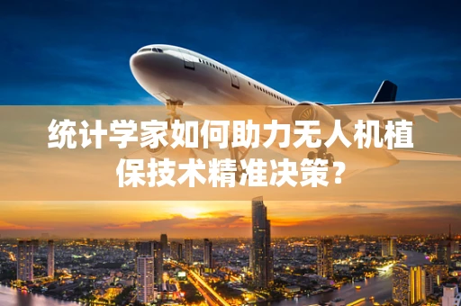 统计学家如何助力无人机植保技术精准决策？