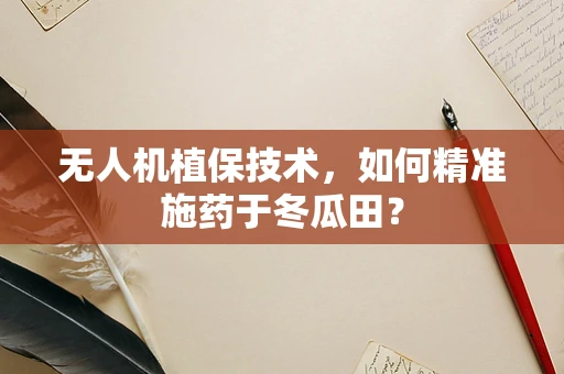无人机植保技术，如何精准施药于冬瓜田？