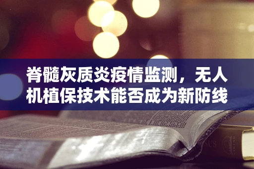 脊髓灰质炎疫情监测，无人机植保技术能否成为新防线？
