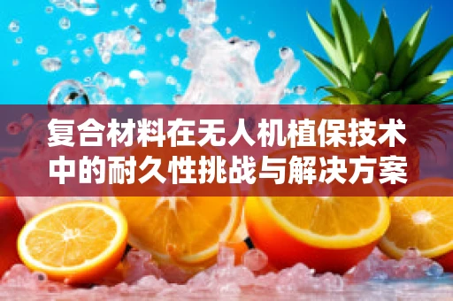 复合材料在无人机植保技术中的耐久性挑战与解决方案