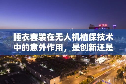 睡衣套装在无人机植保技术中的意外作用，是创新还是笑话？