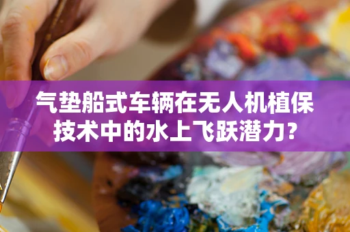 气垫船式车辆在无人机植保技术中的水上飞跃潜力？