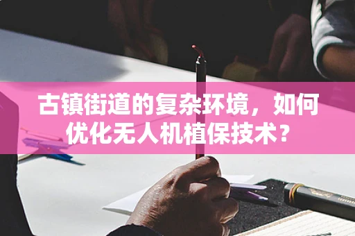 古镇街道的复杂环境，如何优化无人机植保技术？