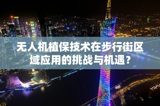 无人机植保技术在步行街区域应用的挑战与机遇？