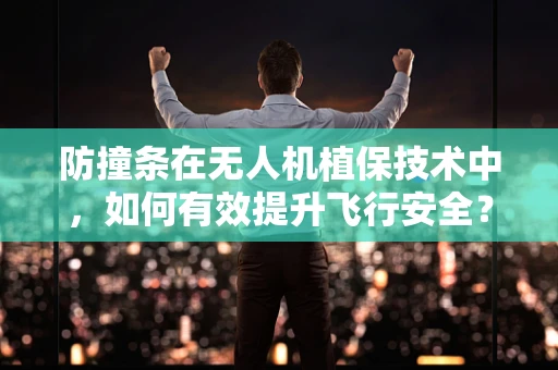 防撞条在无人机植保技术中，如何有效提升飞行安全？