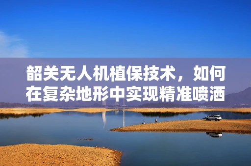 韶关无人机植保技术，如何在复杂地形中实现精准喷洒？