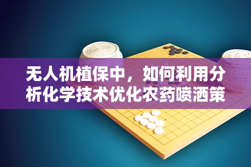 无人机植保中，如何利用分析化学技术优化农药喷洒策略？
