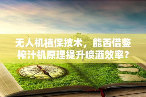 无人机植保技术，能否借鉴榨汁机原理提升喷洒效率？