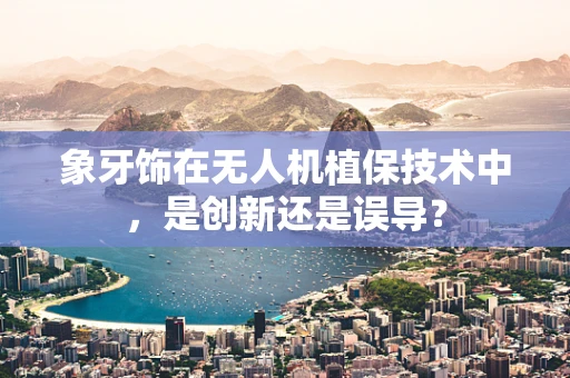 象牙饰在无人机植保技术中，是创新还是误导？