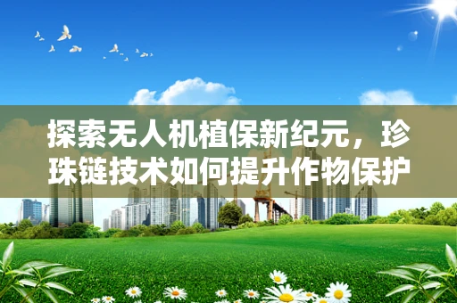探索无人机植保新纪元，珍珠链技术如何提升作物保护效率？