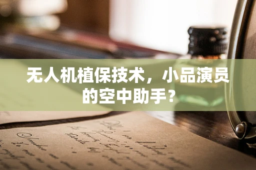 无人机植保技术，小品演员的空中助手？