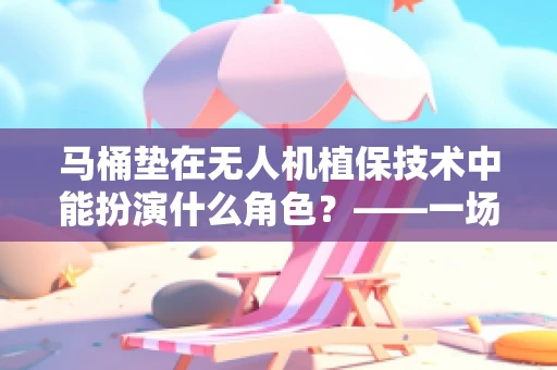 马桶垫在无人机植保技术中能扮演什么角色？——一场跨界创新的思考