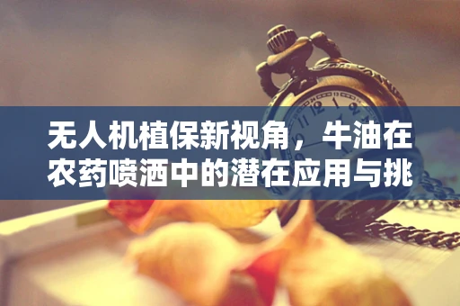 无人机植保新视角，牛油在农药喷洒中的潜在应用与挑战