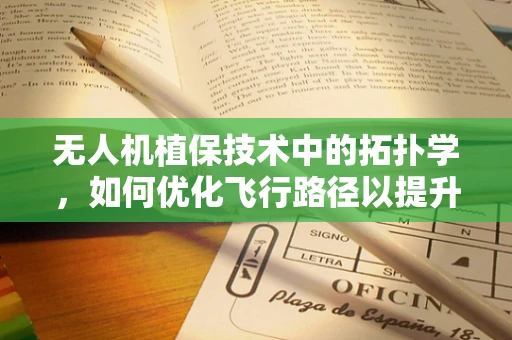 无人机植保技术中的拓扑学，如何优化飞行路径以提升作业效率？