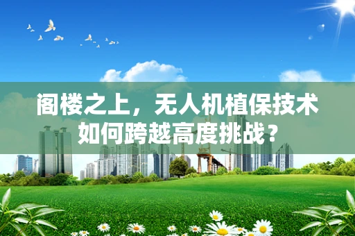 阁楼之上，无人机植保技术如何跨越高度挑战？
