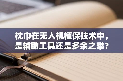 枕巾在无人机植保技术中，是辅助工具还是多余之举？