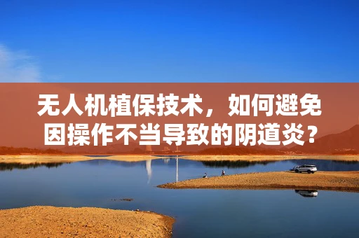 无人机植保技术，如何避免因操作不当导致的阴道炎？