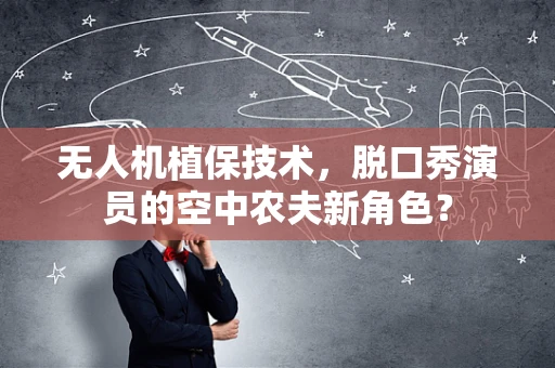 无人机植保技术，脱口秀演员的空中农夫新角色？