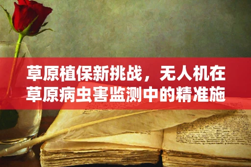 草原植保新挑战，无人机在草原病虫害监测中的精准施药技术如何实现？