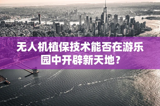 无人机植保技术能否在游乐园中开辟新天地？