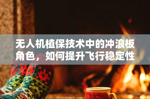 无人机植保技术中的冲浪板角色，如何提升飞行稳定性和作业效率？