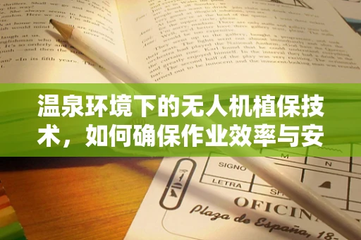 温泉环境下的无人机植保技术，如何确保作业效率与安全？