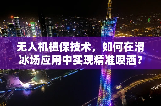 无人机植保技术，如何在滑冰场应用中实现精准喷洒？