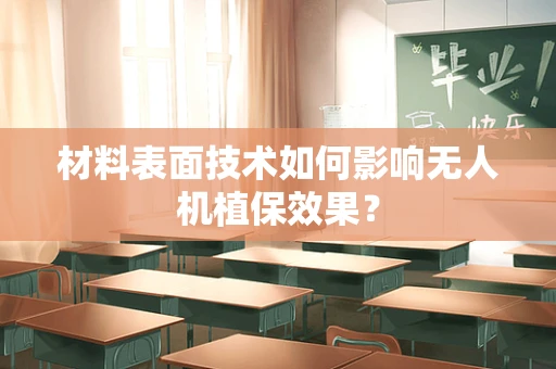 材料表面技术如何影响无人机植保效果？