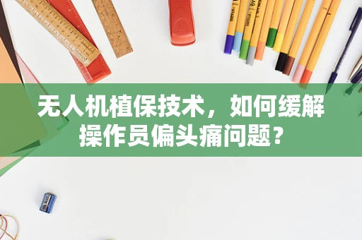 无人机植保技术，如何缓解操作员偏头痛问题？