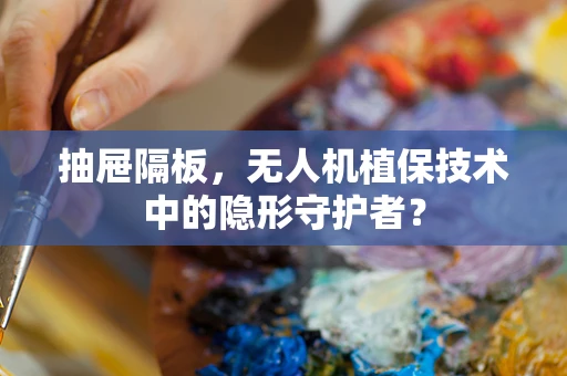 抽屉隔板，无人机植保技术中的隐形守护者？