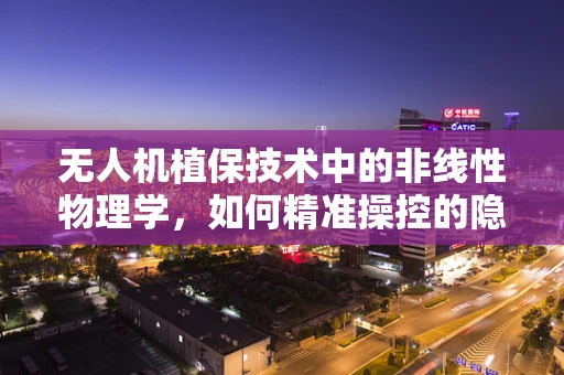 无人机植保技术中的非线性物理学，如何精准操控的隐形之手？