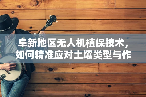 阜新地区无人机植保技术，如何精准应对土壤类型与作物需求的挑战？
