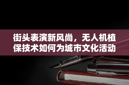 街头表演新风尚，无人机植保技术如何为城市文化活动添彩？