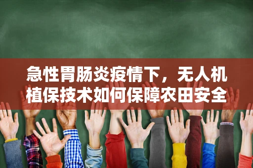 急性胃肠炎疫情下，无人机植保技术如何保障农田安全作业？