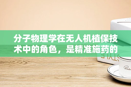 分子物理学在无人机植保技术中的角色，是精准施药的隐形推手吗？
