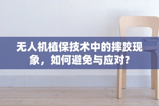 无人机植保技术中的摔跤现象，如何避免与应对？