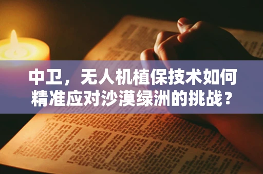 中卫，无人机植保技术如何精准应对沙漠绿洲的挑战？