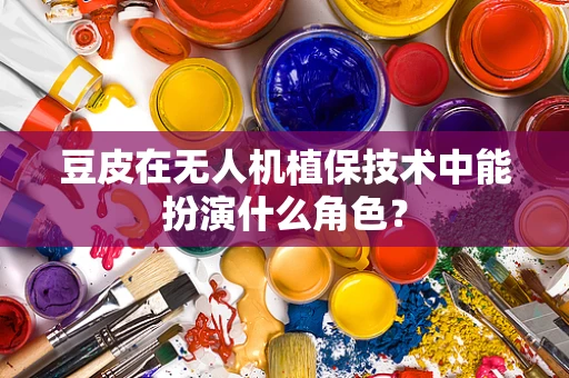 豆皮在无人机植保技术中能扮演什么角色？