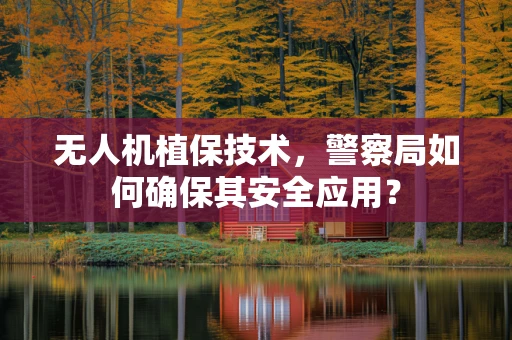 无人机植保技术，警察局如何确保其安全应用？
