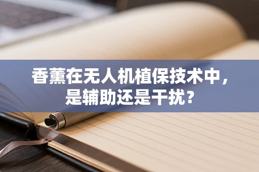 香薰在无人机植保技术中，是辅助还是干扰？