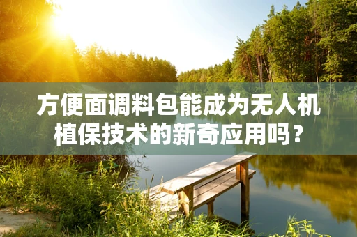 方便面调料包能成为无人机植保技术的新奇应用吗？