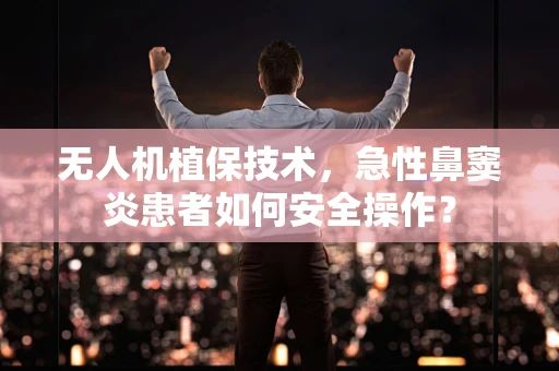 无人机植保技术，急性鼻窦炎患者如何安全操作？