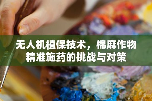 无人机植保技术，棉麻作物精准施药的挑战与对策