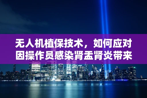 无人机植保技术，如何应对因操作员感染肾盂肾炎带来的挑战？