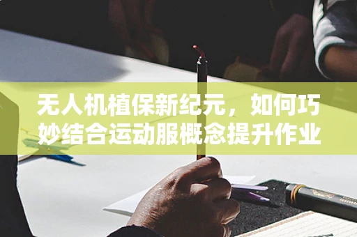 无人机植保新纪元，如何巧妙结合运动服概念提升作业效率？
