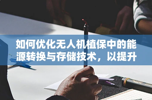 如何优化无人机植保中的能源转换与存储技术，以提升作业效率与续航能力？